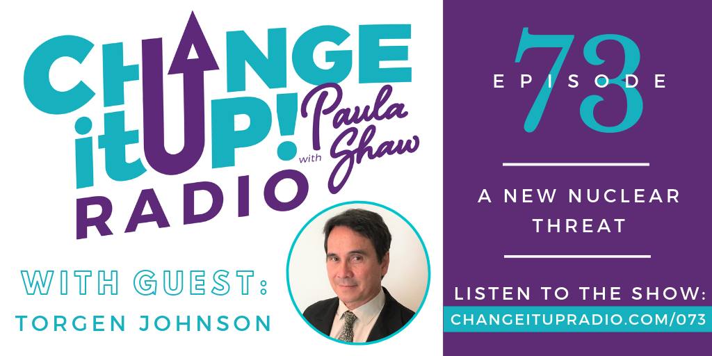 Change It Up Radio Episode 073: A New Nuclear Threat with guest Torgen Johnson