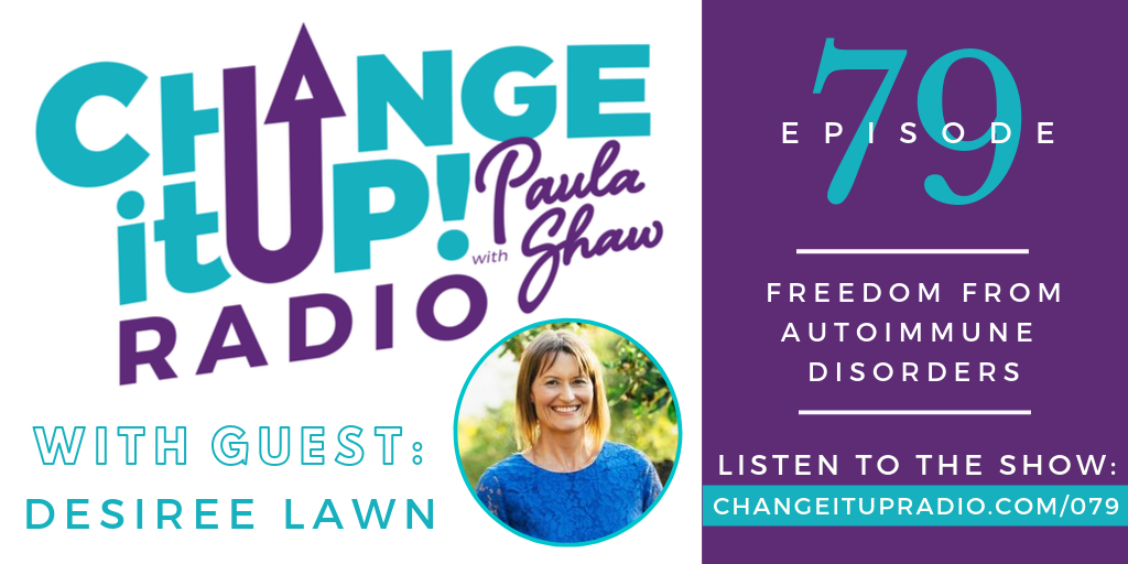 Change It Up Radio - Episode 079: Freedom From Autoimmune Disorders with guest Desiree Lawn of Auto Immune Health Freedom