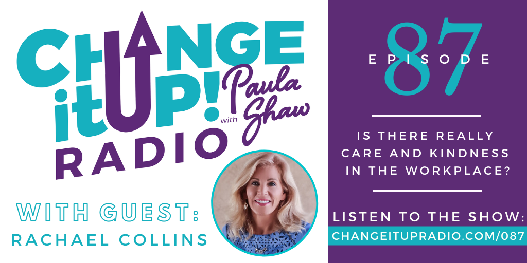 Change It Up Radio - Episode 087: Is There Really Care and Kindness in the Workplace? with Rachael Collins