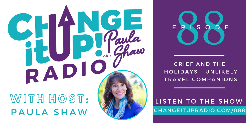 Change It Up Radio - Episode 088: Grief and the Holidays - Unlikely Travel Companions with host Paula Shaw