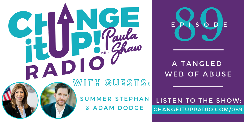 Change It Up Radio - Episode 089: A Tangled Web of Abuse with guests Summer Stephan (San Diego County District Attorney) and Adam Dodge (Founder of EndTAB.org) with host Paula Shaw