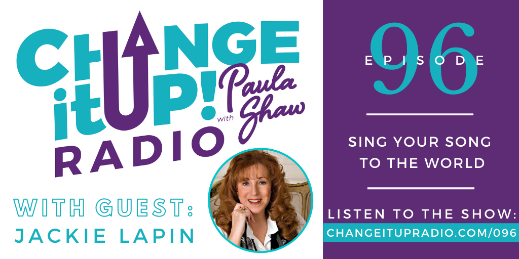 Change It Up Radio with Paula Shaw - Episode 096: Sing Your Song to the World with guest Jackie Lapin of SpeakerTunity