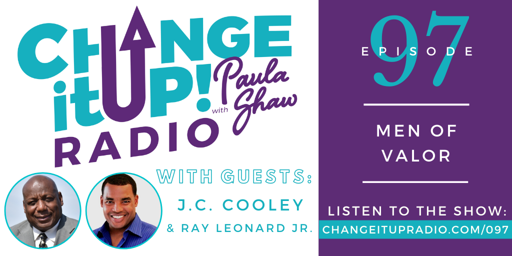 Change It Up Radio with Paula Shaw - Episode 097: Men of Valor with guests J.C. Cooley and Ray Leonard Jr.