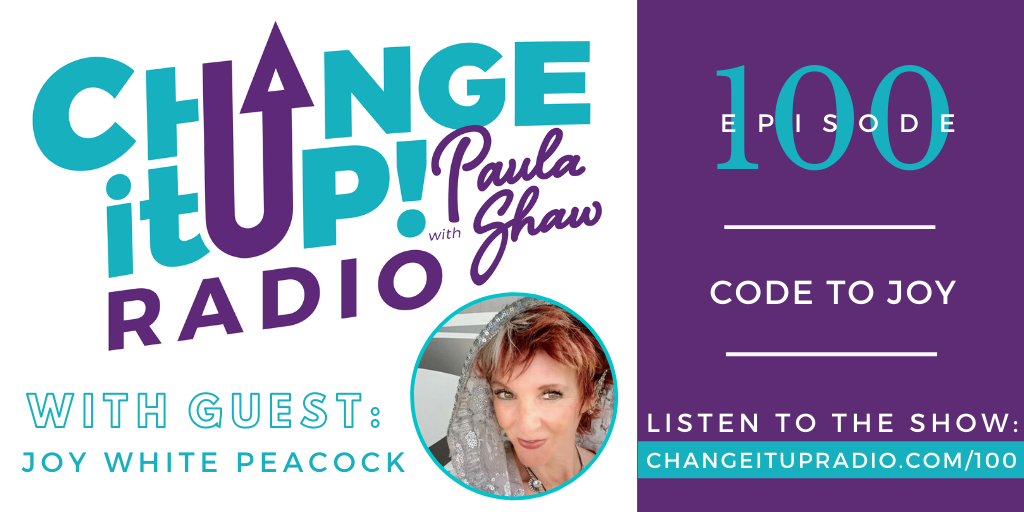 Change It Up Radio with Paula Shaw - Episode 100: Code to Joy with Joy White Peacock
