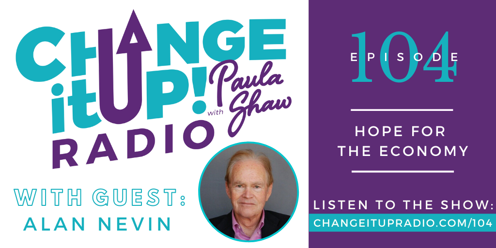 Change It Up Radio with Paula Shaw - Episode 104: Hope for the Economy with Alan Nevin - San Diego Association of Realtors