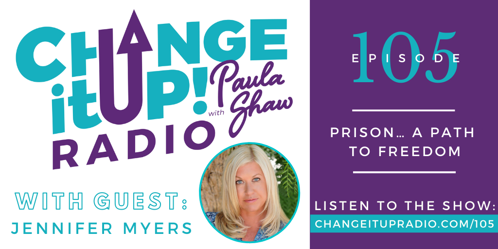 Change It Up Radio with Paula Shaw - Episode 105: Prison... A Path to Freedom with Jennifer Myers - R.I.S.E. to Empower