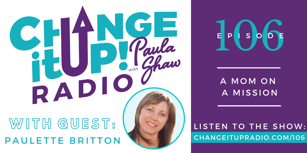 Change It Up Radio with Paula Shaw - Episode 106: A MOM on a Mission with Paulette Britton