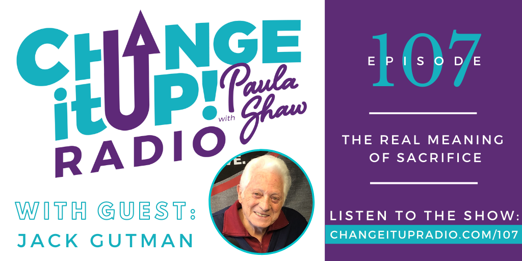 Change It Up Radio with Paula Shaw - Episode 107: The Real Meaning of Sacrifice with Jack Gutman - One Veteran's Journey To Heal the Wounds of War