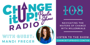 Change It Up Radio with Paula Shaw - Episode 108: Navigating the Waters of Change With Millennials with Mandi Freger