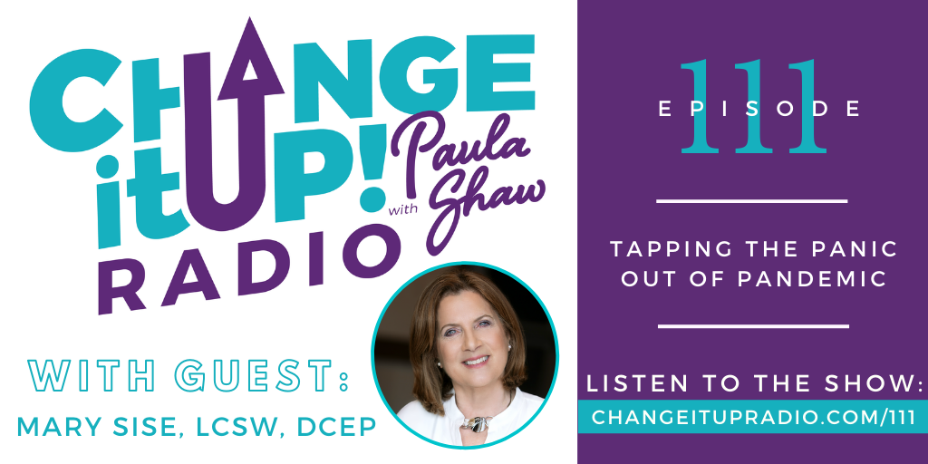 Change It Up Radio with Paula Shaw - Episode 111: Tapping the Panic Out of Pandemic with Mary Sise