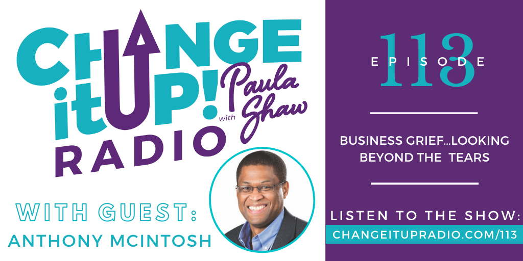 Change It Up Radio with Paula Shaw - Episode 113: Business Grief...Looking Beyond the Tears with Anthony McIntosh, Founder and President of SSE Advisors, LLC.