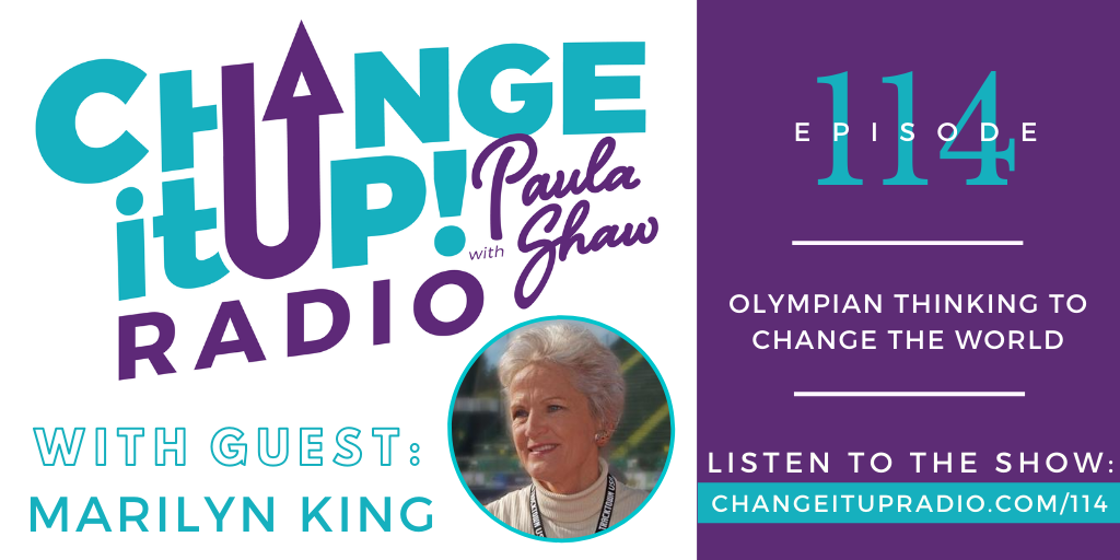 Change It Up Radio with Paula Shaw - Episode 114: Olympian Thinking to Change the World with Marilyn King of Way Beyond Sports