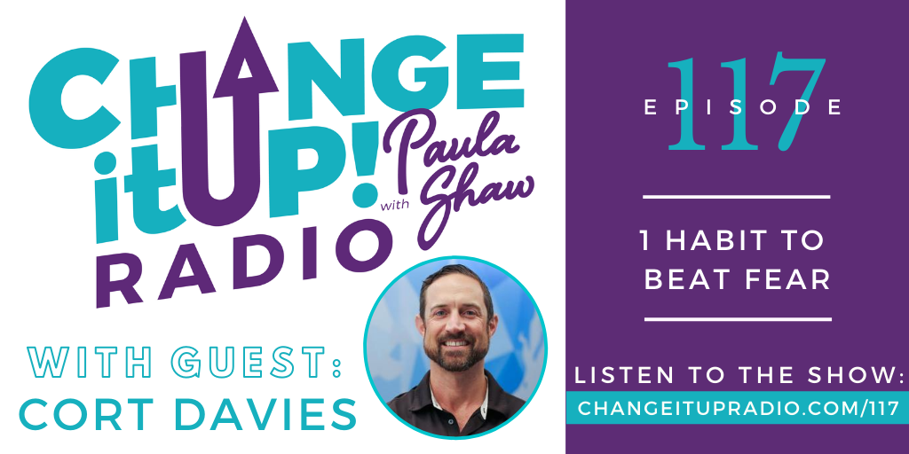 Change It Up Radio with Paula Shaw - Episode 117: 1 Habit to Beat Fear with Cort Davies, author of 1 Habit to Beat Cancer: Secrets of the Happiest Cancer Thrivers on the Planet