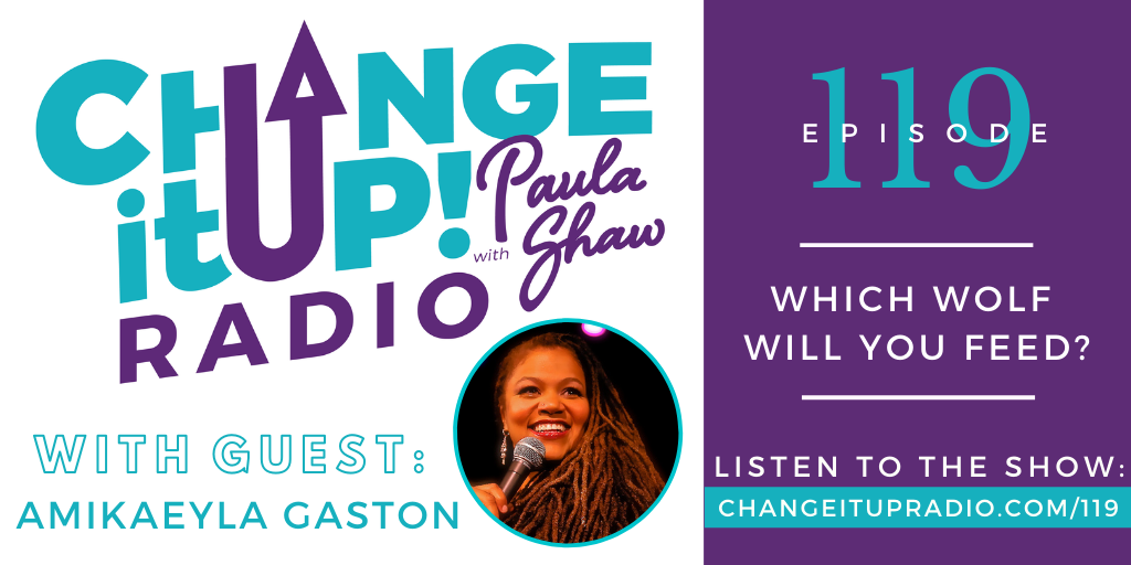 Change It Up Radio with Paula Shaw - Episode 119: Which Wolf Will You Feed? with Amikaeyla Gaston