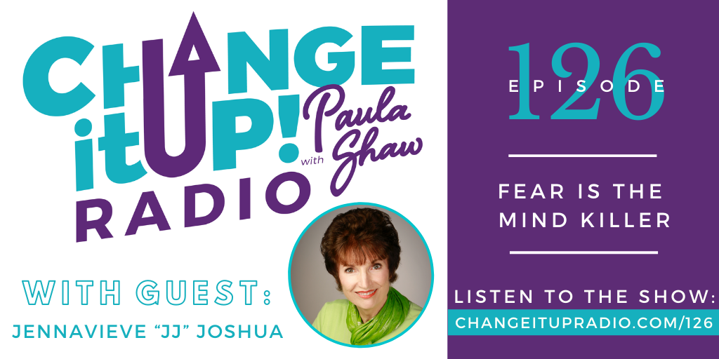 Change It Up Radio with Paula Shaw - Episode 126: Fear is the Mind Killer with Jennavieve 'JJ' Joshua