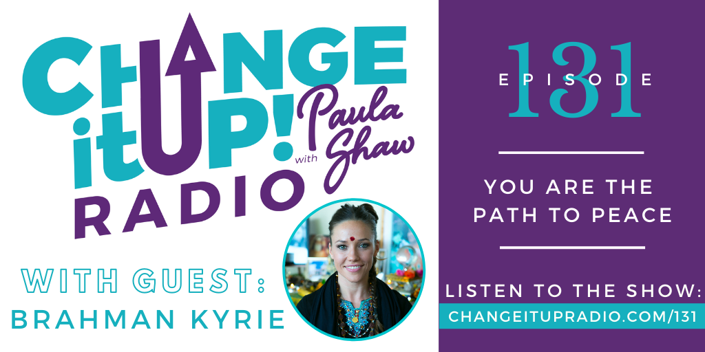 Change It Up Radio with Paula Shaw - Episode 131: YOU are the Path to Peace with Brahman Kyrie