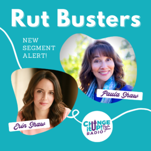 Rut Busters - A new segment on Change It Up Radio with Paula Shaw and Erin Shaw
