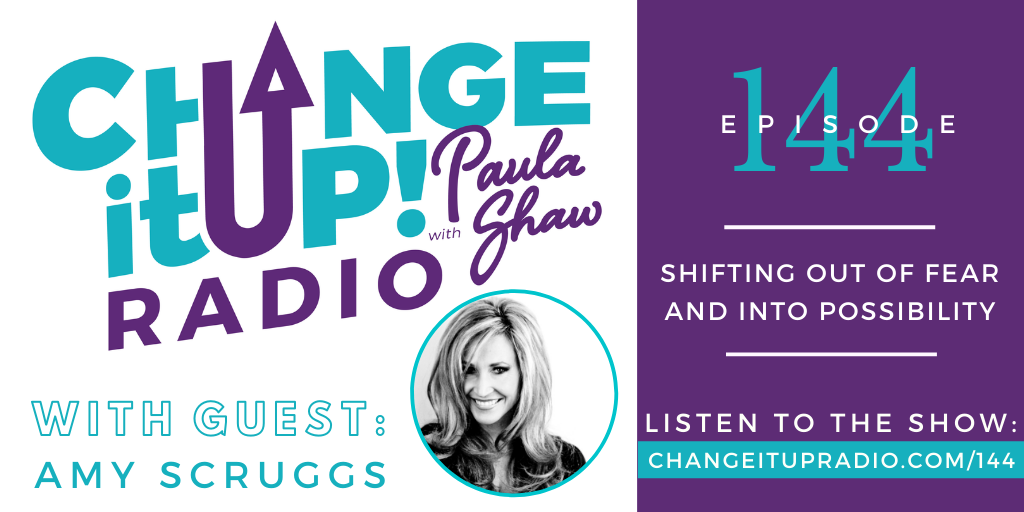 Change It Up Radio with Paula Shaw - Episode 144: Shifting Out of Fear and Into Possibility with Amy Scruggs