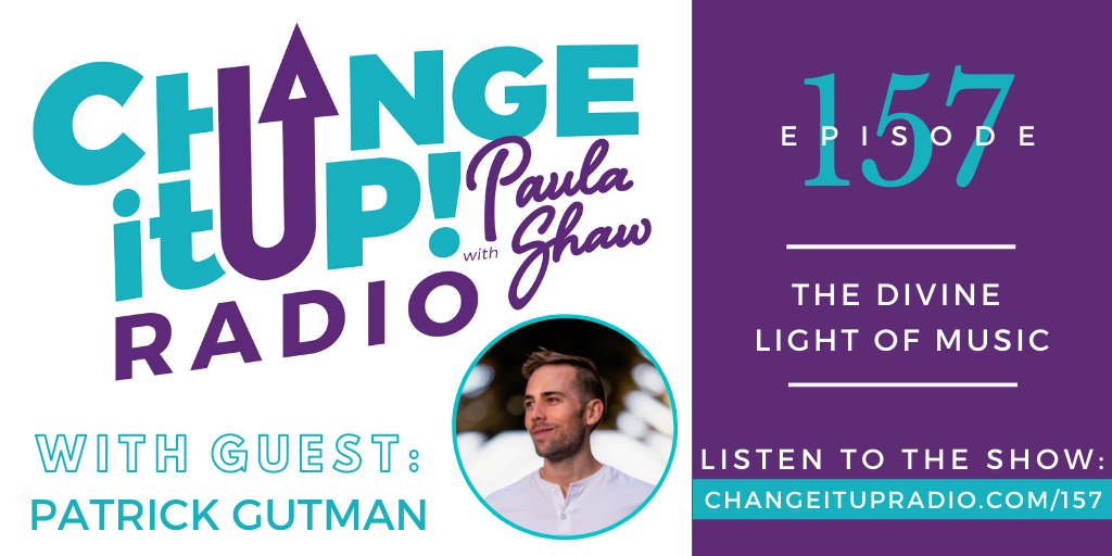 Change It Up Radio with Paula Shaw - Episode 157: The Divine Light of Music with Patrick Gutman - Patrick Gutman Music