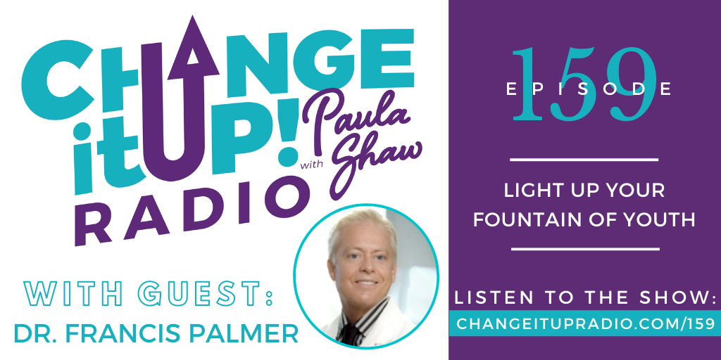 Change It Up Radio with Paula Shaw - Episode 159: Light Up Your Fountain of Youth with Dr. Francis Palmer