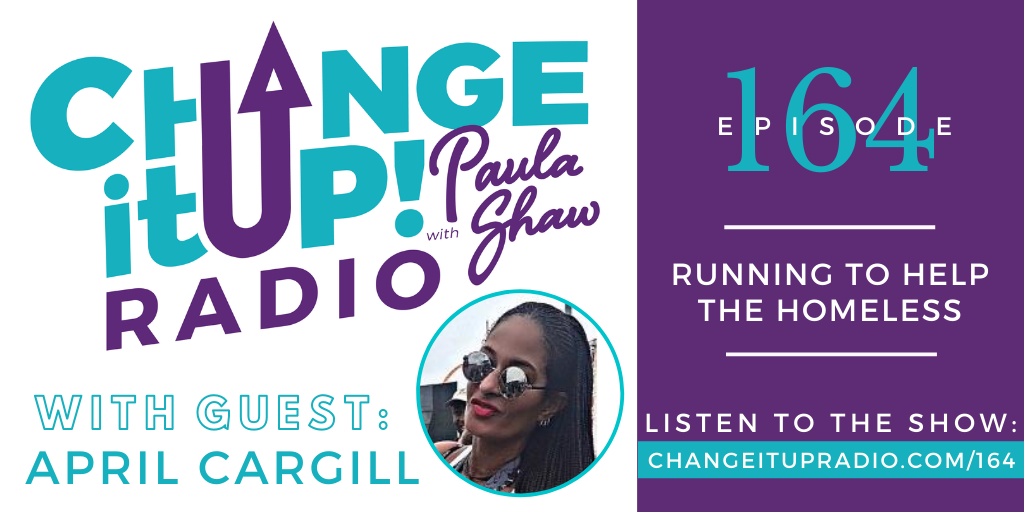 Change It Up Radio with Paula Shaw - Episode 164: Running to Help the Homeless with April Cargill