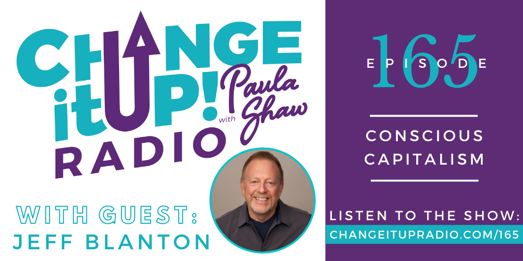 Change It Up Radio with Paula Shaw - Episode 165: Conscious Capitalism with Jeff Blanton