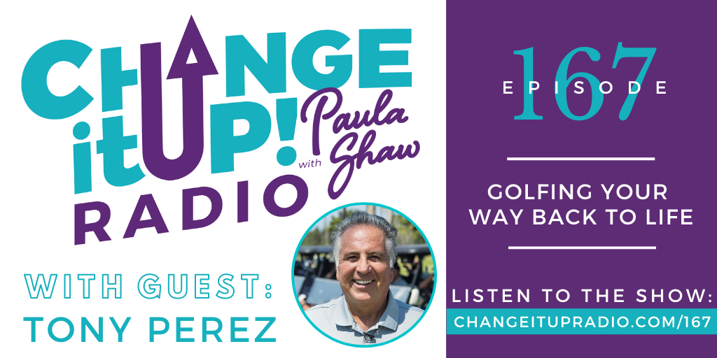 Change It Up Radio with Paula Shaw - Episode 167: Golfing Your Way Back to Life with Tony Perez