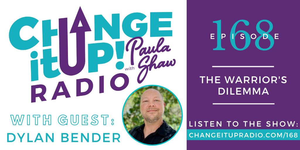 Change It Up Radio with Paula Shaw - Episode 168: The Warrior's Dilemma with Dylan Bender