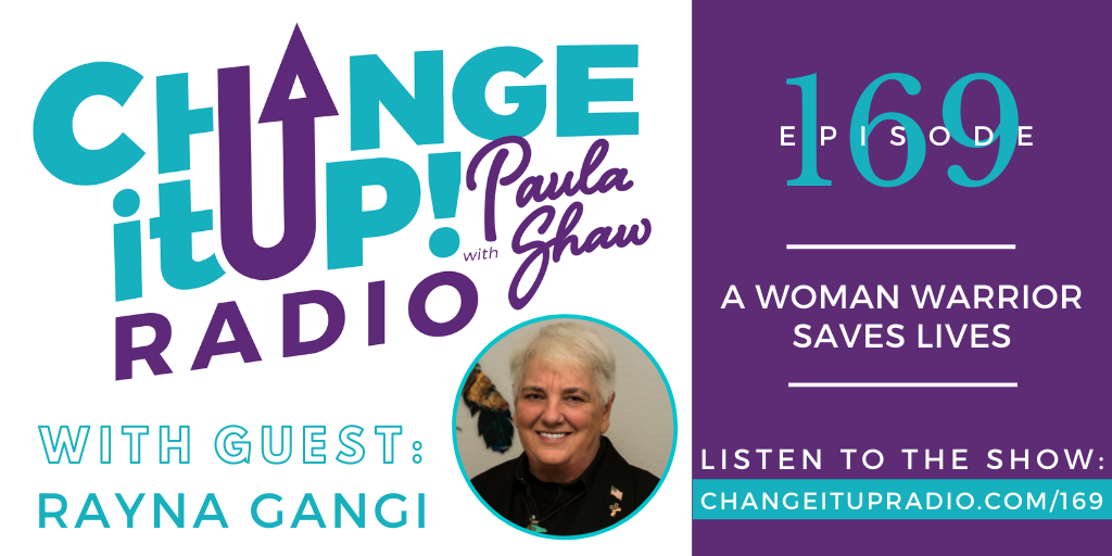 Change It Up Radio with Paula Shaw - Episode 169: A Woman Warrior Saves Lives with Dr. Rayna Gangi