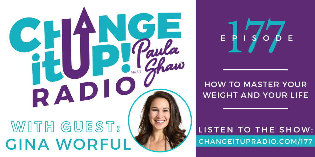 Change It Up Radio with Paula Shaw - Episode 177: How to Master Your Weight and Your Life with Gina Worful - Registered Dietician - Master of Human Nutrition - www.ginaworful.com
