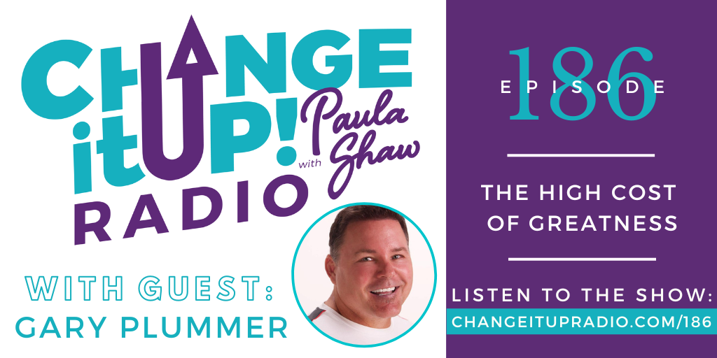 Change It Up Radio with Paula Shaw - Episode 186: The High Cost of Greatness with Gary Plummer
