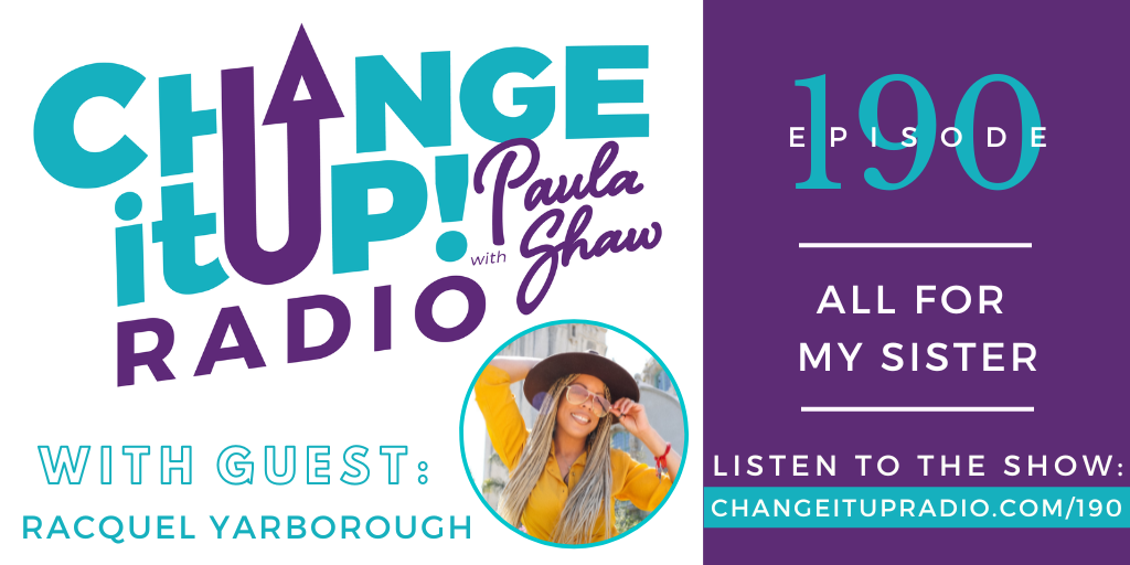 Change It Up Radio with Paula Shaw - Episode 190: All For My Sister with Racquel Yarborough