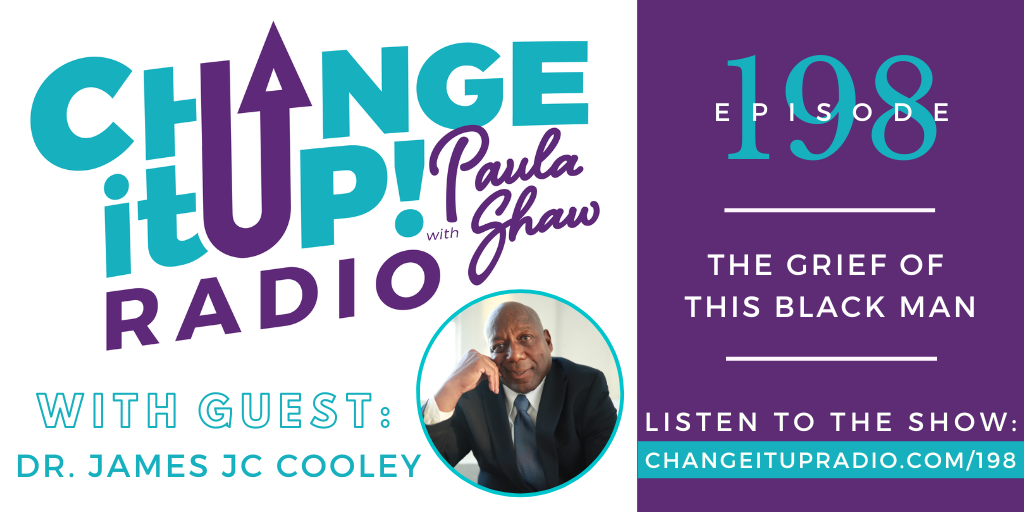 Change It Up Radio with Paula Shaw - Episode 198: The Grief of This Black Man with Dr. James JC Cooley - https://www.cooleyfoundation.org/